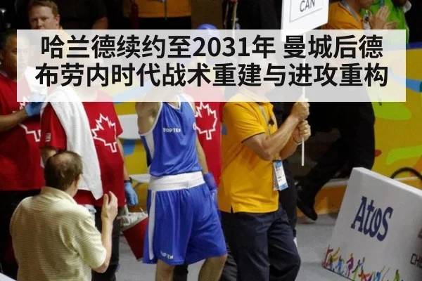 哈兰德续约至2031年 曼城后德布劳内时代战术重建与进攻重构